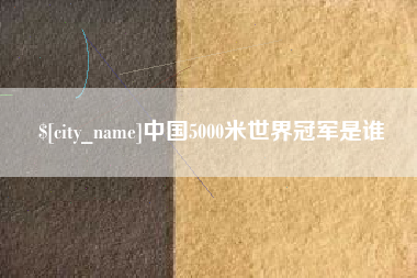 江阴中国5000米世界冠军是谁
