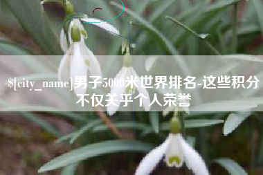 江阴男子5000米世界排名-这些积分不仅关乎个人荣誉