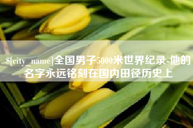 江阴全国男子5000米世界纪录-他的名字永远铭刻在国内田径历史上