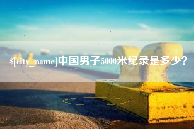 江阴中国男子5000米纪录是多少？