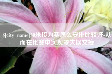 江阴50米接力赛怎么安排比较好-从而在比赛中实现零失误交接