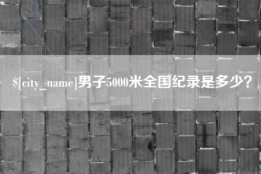 江阴男子5000米全国纪录是多少？