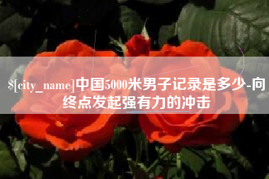江阴中国5000米男子记录是多少-向终点发起强有力的冲击
