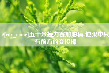 江阴五十米接力赛加油稿-他眼中只有前方的交接棒