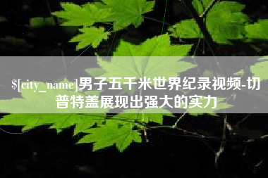 江阴男子五千米世界纪录视频-切普特盖展现出强大的实力