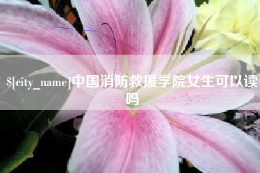江阴中国消防救援学院女生可以读吗