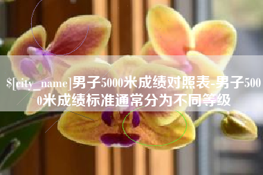 江阴男子5000米成绩对照表-男子5000米成绩标准通常分为不同等级