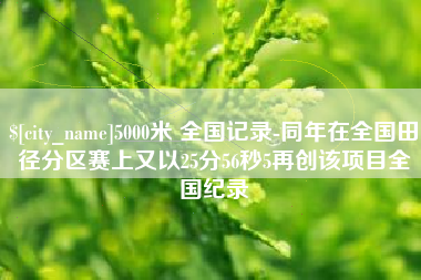 江阴5000米 全国记录-同年在全国田径分区赛上又以25分56秒5再创该项目全国纪录