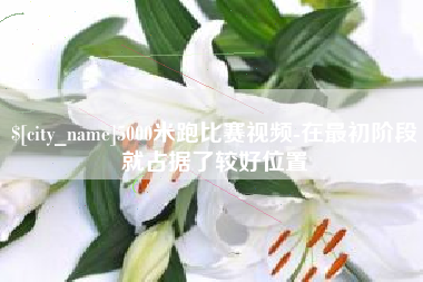 江阴5000米跑比赛视频-在最初阶段就占据了较好位置