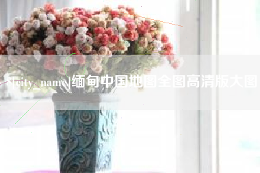 江阴缅甸中国地图全图高清版大图