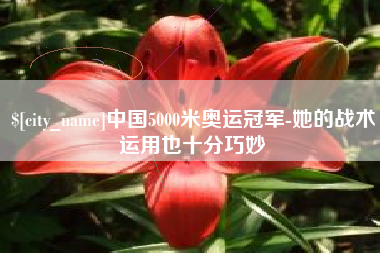 江阴中国5000米奥运冠军-她的战术运用也十分巧妙