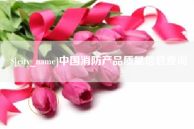 江阴中国消防产品质量信息查询