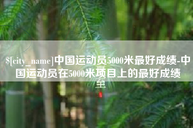 江阴中国运动员5000米最好成绩-中国运动员在5000米项目上的最好成绩