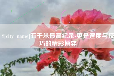 江阴五千米最高纪录-更是速度与技巧的精彩博弈