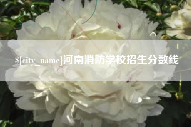 江阴河南消防学校招生分数线 江阴河南消防学校招生分数线