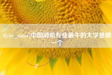 江阴中国消防专业最牛的大学是哪一个