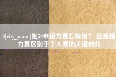 江阴跑50米接力赛怎样跑？-这是接力赛区别于个人赛的关键部分