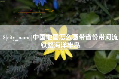 江阴中国地图怎么画带省份带河流铁路海洋半岛