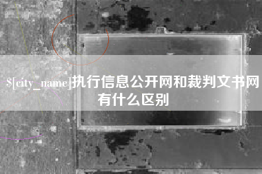 江阴执行信息公开网和裁判文书网有什么区别
