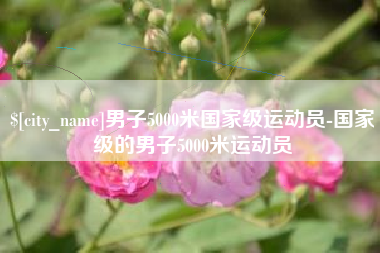 江阴男子5000米国家级运动员-国家级的男子5000米运动员