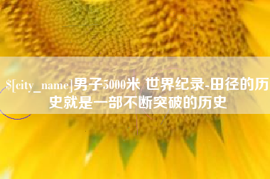 江阴男子5000米 世界纪录-田径的历史就是一部不断突破的历史