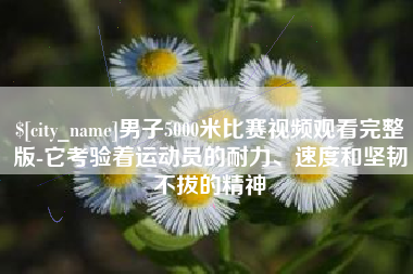 江阴男子5000米比赛视频观看完整版-它考验着运动员的耐力、速度和坚韧不拔的精神