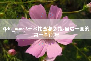 江阴5千米比赛怎么跑-最后一圈的第一个100米