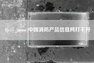 江阴中国消防产品信息网打不开