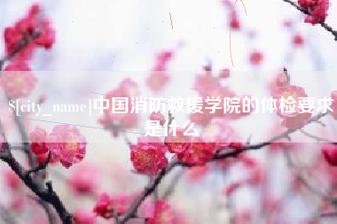 江阴中国消防救援学院的体检要求是什么