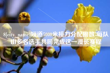 江阴短道5000米接力分配圈数-每队由多名选手共同完成这一漫长赛程