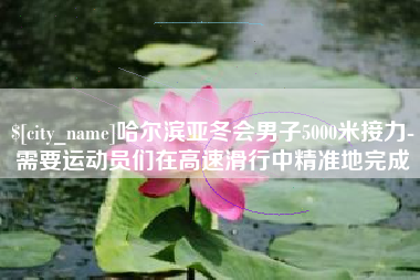 江阴哈尔滨亚冬会男子5000米接力-需要运动员们在高速滑行中精准地完成