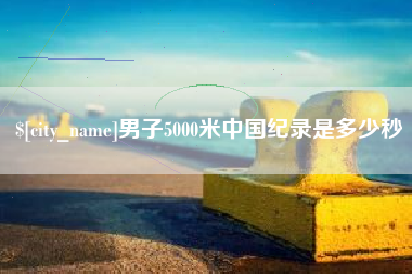 江阴男子5000米中国纪录是多少秒