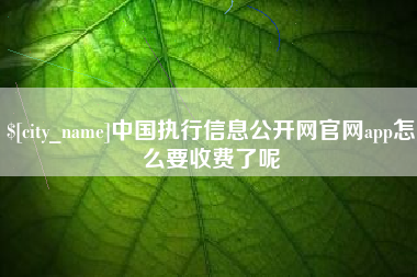 江阴中国执行信息公开网官网app怎么要收费了呢