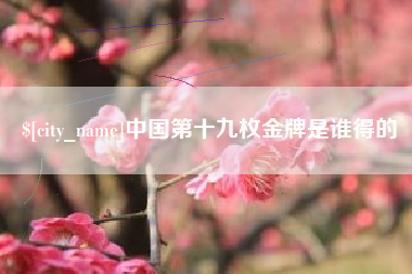 江阴中国第十九枚金牌是谁得的
