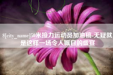 江阴50米接力运动员加油稿-无疑就是这样一场令人瞩目的盛宴