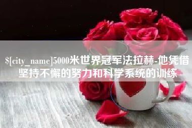 江阴5000米世界冠军法拉赫-他凭借坚持不懈的努力和科学系统的训练