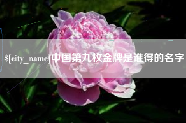 江阴中国第九枚金牌是谁得的名字