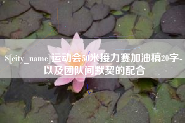 江阴运动会50米接力赛加油稿20字-以及团队间默契的配合