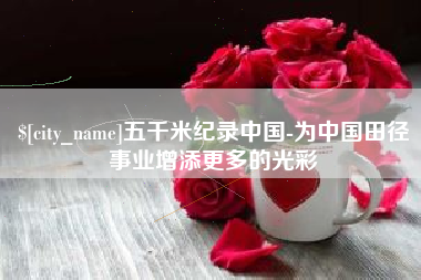江阴五千米纪录中国-为中国田径事业增添更多的光彩