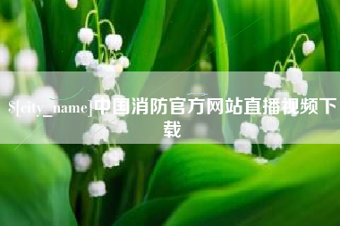 江阴中国消防官方网站直播视频下载