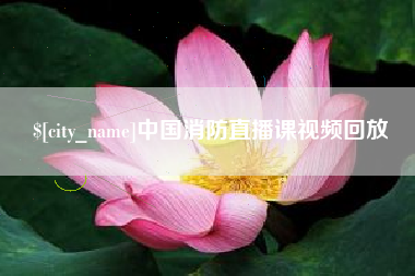 江阴中国消防直播课视频回放 江阴中国消防直播课视频回放