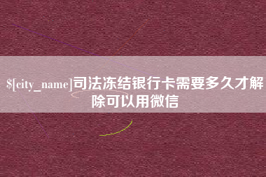 江阴司法冻结银行卡需要多久才解除可以用微信 江阴司法冻结银行卡需要多久才解除可以用微信