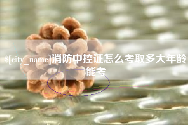 江阴消防中控证怎么考取多大年龄能考